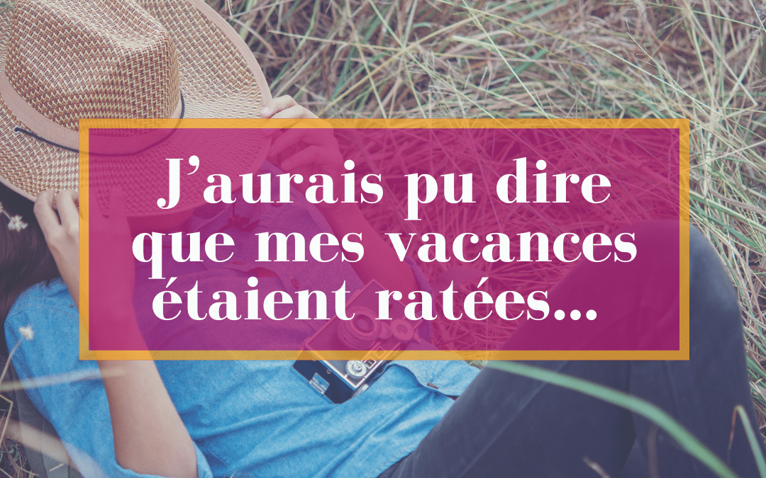 J’aurais pu dire que mes vacances étaient ratées…